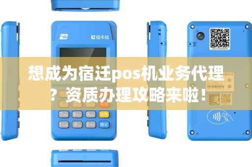 想成为宿迁pos机业务代理？资质办理攻略来啦！