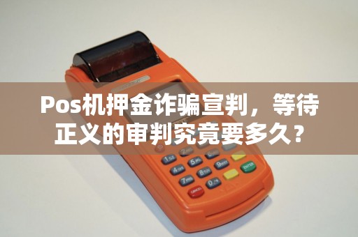 Pos机押金诈骗宣判，等待正义的审判究竟要多久？