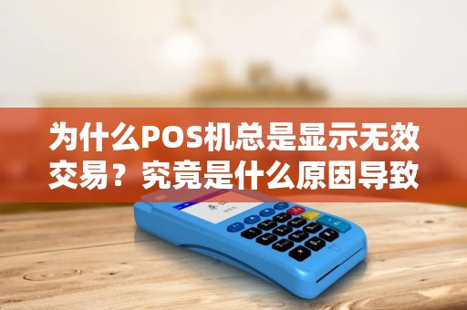 为什么POS机总是显示无效交易？究竟是什么原因导致的？