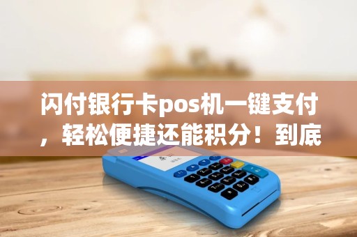 闪付银行卡pos机一键支付，轻松便捷还能积分！到底怎么操作？