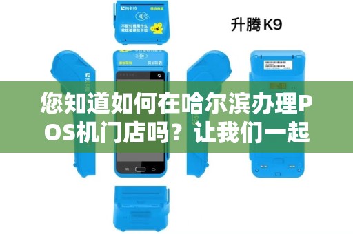 您知道如何在哈尔滨办理POS机门店吗？让我们一起探讨吧！