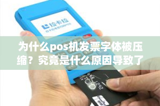 为什么pos机发票字体被压缩？究竟是什么原因导致了这一现象的出现？