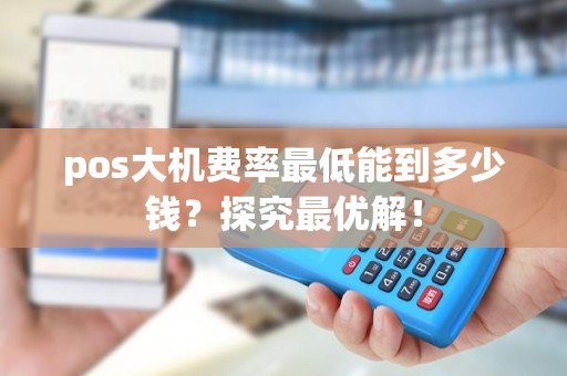 pos大机费率最低能到多少钱？探究最优解！