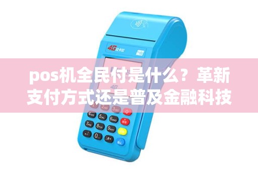 pos机全民付是什么？革新支付方式还是普及金融科技？