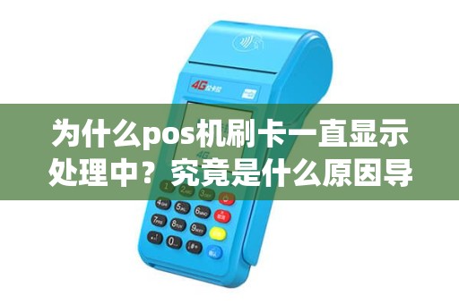 为什么pos机刷卡一直显示处理中？究竟是什么原因导致的呢？