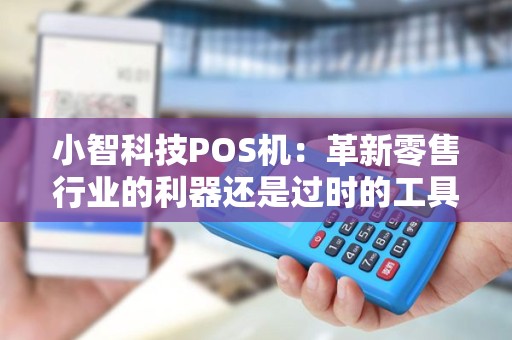 小智科技POS机：革新零售行业的利器还是过时的工具？！