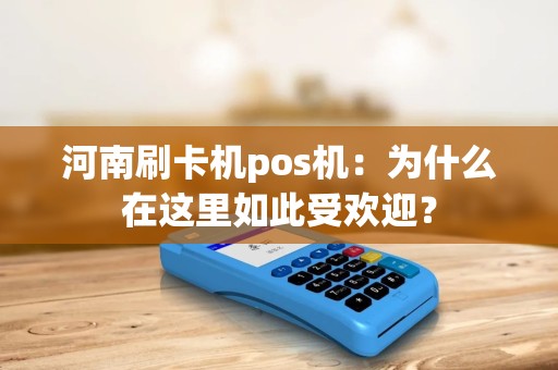 河南刷卡机pos机：为什么在这里如此受欢迎？