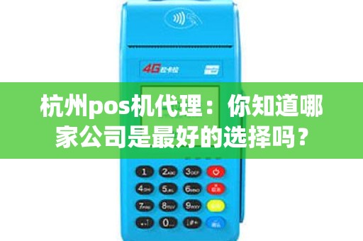 杭州pos机代理：你知道哪家公司是最好的选择吗？