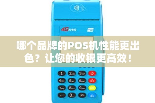 哪个品牌的POS机性能更出色？让您的收银更高效！