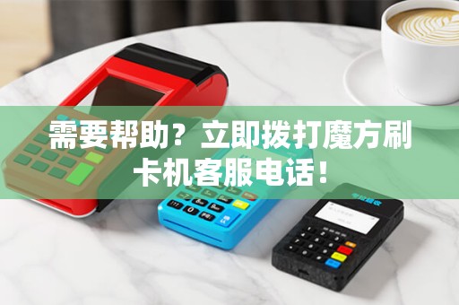 需要帮助？立即拨打魔方刷卡机客服电话！