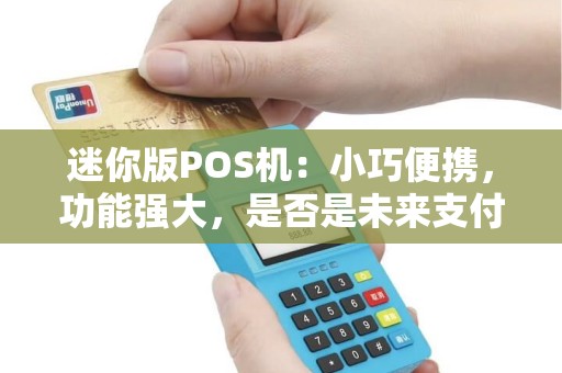 迷你版POS机：小巧便携，功能强大，是否是未来支付的新趋势？