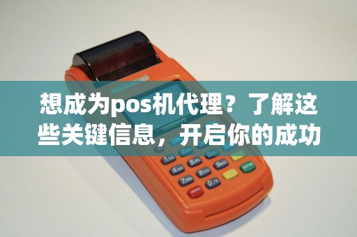 想成为pos机代理？了解这些关键信息，开启你的成功之路！