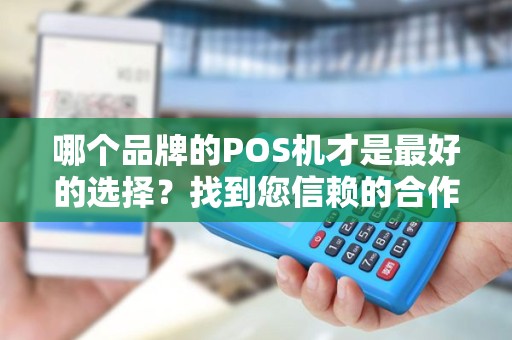 哪个品牌的POS机才是最好的选择？找到您信赖的合作伙伴！