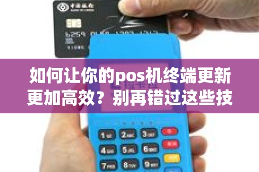 如何让你的pos机终端更新更加高效？别再错过这些技巧！