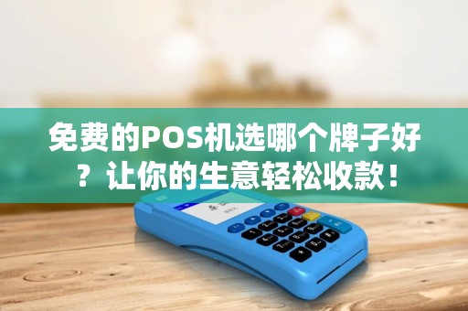 免费的POS机选哪个牌子好？让你的生意轻松收款！
