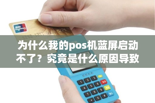 为什么我的pos机蓝屏启动不了？究竟是什么原因导致的？！