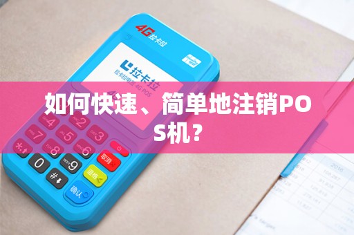 如何快速、简单地注销POS机？
