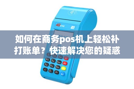 如何在商务pos机上轻松补打账单？快速解决您的疑惑！