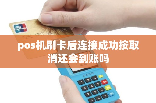 pos机刷卡后连接成功按取消还会到账吗