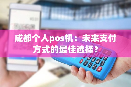 成都个人pos机：未来支付方式的最佳选择？