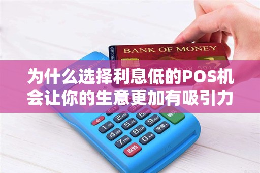 为什么选择利息低的POS机会让你的生意更加有吸引力？