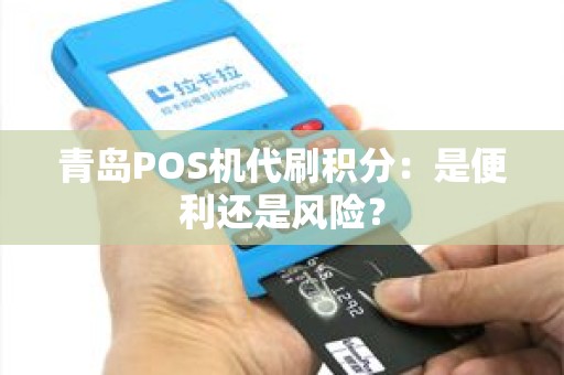 青岛POS机代刷积分：是便利还是风险？