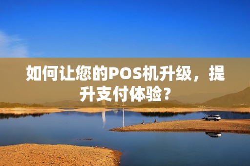 如何让您的POS机升级，提升支付体验？