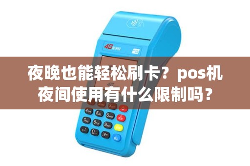 夜晚也能轻松刷卡？pos机夜间使用有什么限制吗？