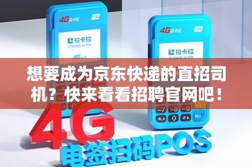 想要成为京东快递的直招司机？快来看看招聘官网吧！