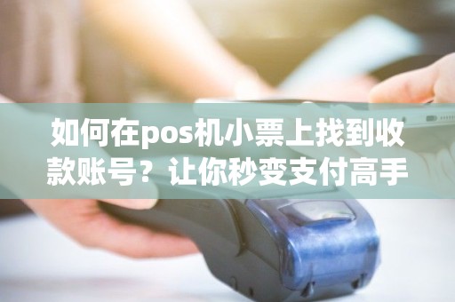 如何在pos机小票上找到收款账号？让你秒变支付高手！