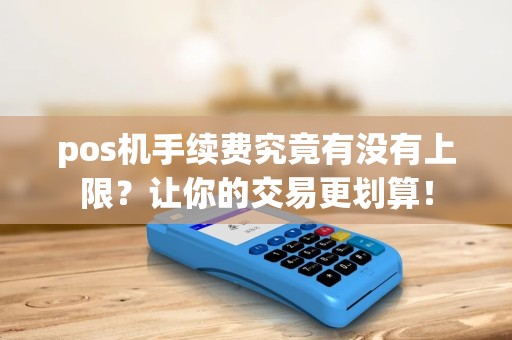 pos机手续费究竟有没有上限？让你的交易更划算！
