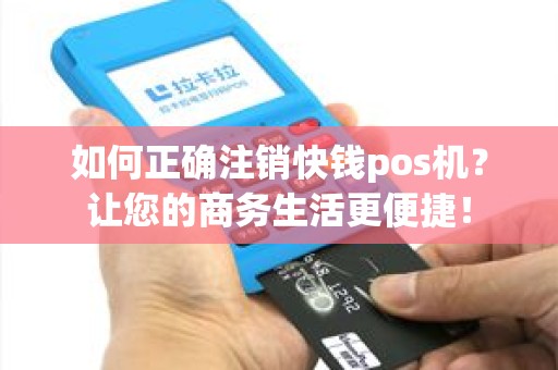 如何正确注销快钱pos机？让您的商务生活更便捷！