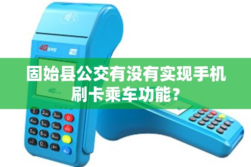 固始县公交有没有实现手机刷卡乘车功能？
