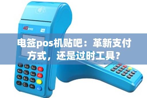 电签pos机贴吧：革新支付方式，还是过时工具？