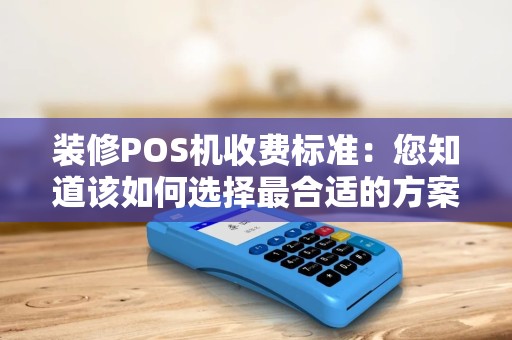 装修POS机收费标准：您知道该如何选择最合适的方案吗？