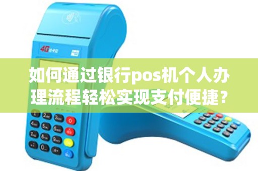 如何通过银行pos机个人办理流程轻松实现支付便捷？