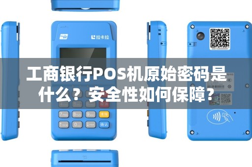 工商银行POS机原始密码是什么？安全性如何保障？