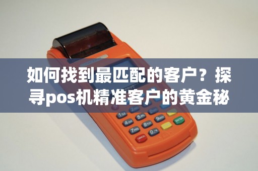 如何找到最匹配的客户？探寻pos机精准客户的黄金秘籍！