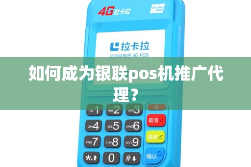 如何成为银联pos机推广代理？