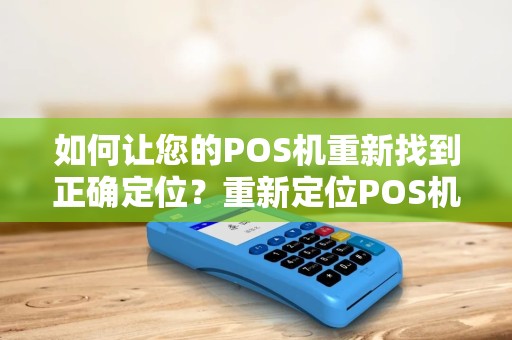 如何让您的POS机重新找到正确定位？重新定位POS机的有效方法