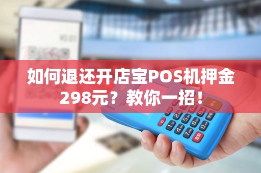 如何退还开店宝POS机押金298元？教你一招！