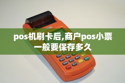 pos机刷卡后,商户pos小票一般要保存多久