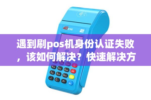 遇到刷pos机身份认证失败，该如何解决？快速解决方案揭秘！