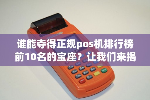 谁能夺得正规pos机排行榜前10名的宝座？让我们来揭晓！