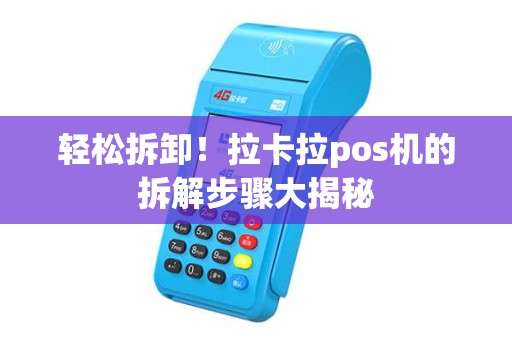 轻松拆卸！拉卡拉pos机的拆解步骤大揭秘
