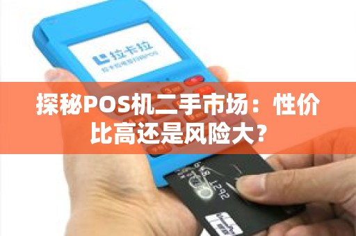 探秘POS机二手市场：性价比高还是风险大？