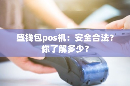 盛钱包pos机：安全合法？你了解多少？