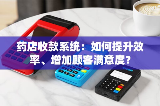 药店收款系统：如何提升效率、增加顾客满意度？