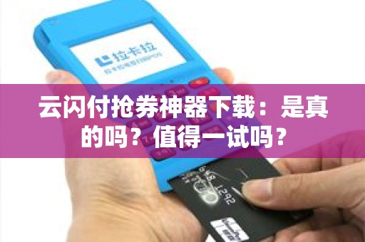 云闪付抢券神器下载：是真的吗？值得一试吗？