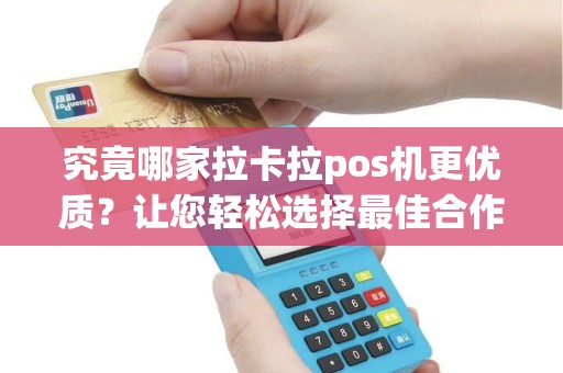 究竟哪家拉卡拉pos机更优质？让您轻松选择最佳合作伙伴！